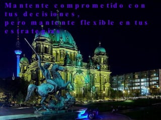 Mantente comprometido con tus decisiones,  pero mantente flexible en tus estrategias   