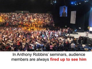 In Anthony Robbins’ seminars, audience
members are always fired up to see him
 