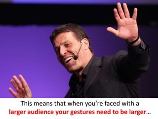 This means that when you’re faced with a
larger audience your gestures need to be larger…
 