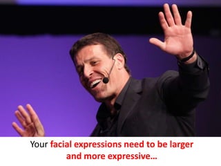 Your facial expressions need to be larger
         and more expressive…
 