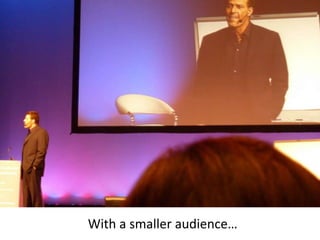 With a smaller audience…
 