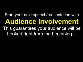 Start your next speech/presentation with
Audience Involvement
This guarantees your audience will be
 hooked right from the beginning…
 