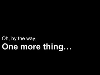 Oh, by the way,
One more thing…
 