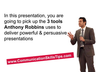 In this presentation, you are
going to pick up the 3 tools
Anthony Robbins uses to
deliver powerful & persuasive
presentations
 