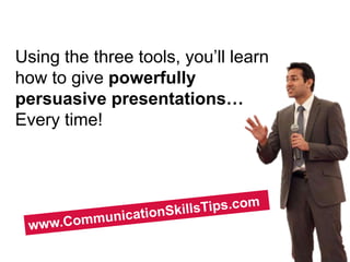 Using the three tools, you’ll learn
how to give powerfully
persuasive presentations…
Every time!
 