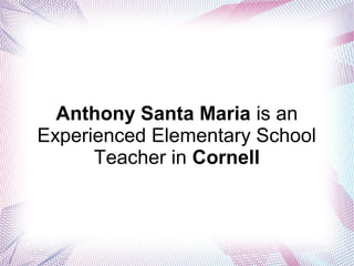 Anthony Santa Maria is an
Experienced Elementary School
Teacher in Cornell
 