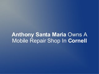 Anthony Santa Maria Owns A
Mobile Repair Shop In Cornell
 