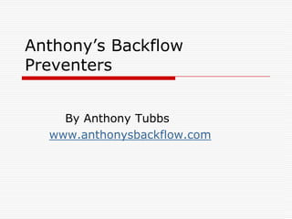 Anthony’s Backflow
Preventers


    By Anthony Tubbs
  www.anthonysbackflow.com
 