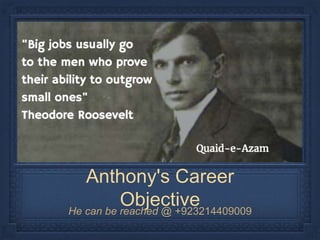 Anthony's Career
ObjectiveHe can be reached @ +923214409009
 