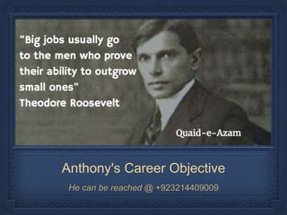 Anthony's Career Objective
He can be reached @ +923214409009
 