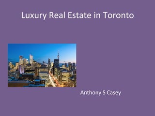 Luxury	
  Real	
  Estate	
  in	
  Toronto	
  
	
  
	
  
	
  
	
  
	
  
	
  
	
  
Anthony	
  S	
  Casey	
  
 