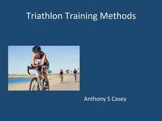 Triathlon	
  Training	
  Methods	
  
	
  
	
  
	
  
	
  
	
  
	
  
	
  
	
  
Anthony	
  S	
  Casey	
  
 
