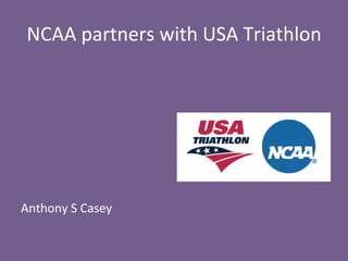NCAA	
  partners	
  with	
  USA	
  Triathlon	
  
	
  
	
  
	
  
	
  
	
  
	
  
	
  
Anthony	
  S	
  Casey	
  
 