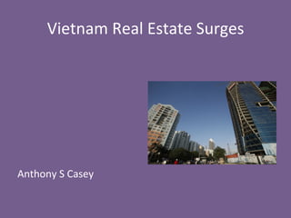 Vietnam	
  Real	
  Estate	
  Surges	
  
	
  
	
  
	
  
	
  
	
  
	
  
	
  
Anthony	
  S	
  Casey	
  
 