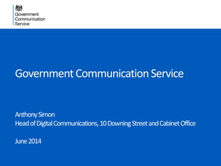 GovernmentCommunicationService
AnthonySimon
HeadofDigitalCommunications,10DowningStreetandCabinetOffice
June2014
 