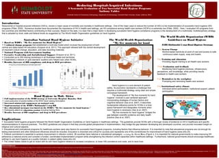 Reducing Hospital-Acquired Infections:
                                                                                                                                               A Systematic Evaluation of Two Successful Hand Hygiene Programs
                                                                                                                                                                                                                Anthony Valdez 
                                                                                                                                             Humboldt Center for Evolutionary Anthropology, Department of Anthropology, Humboldt State University, Arcata, California, 95521




Introduction
Nosocomial or hospital-acquired infections (HAI’s), remain a major cause of morbidity and mortality in healthcare settings. One of the major ways to reduce the number of HAI’s is the implementation of successful hand hygiene (HH)
programs (Pittet, 2000). Numerous studies have documented the importance of HH in health-care settings, yet HH compliance among health-care workers (HCW’s) is extremely low (Pittet, 2000). Here, I evaluated HH programs from
two countries and identified factors contributing to their success. Based on the data, it is clear that a major factor in developing successful hand hygiene compliance programs is the development of a multimodal, multidisciplinary strategy
that is adopted by local, state and federal levels as suggested by The World Health Organization guidelines on hand hygiene.
                                                                                                                                                                                                                                                                                                                                                     The World Health Organization (WHO)
                                              Australian National Hand Hygiene Initiative                                                                                                                                             The World Health Organization:                                                                                     Guidelines on Hand Hygiene
 Based on WHO’s “My five moments for Hand Hygiene”                                                                                                                                                                                     “My five moments for hand
 A cultural change program that established a multi-site model which involved the employment of both                                                                                                                                                                                                                                                   WHO Multimodal 5 step Hand Hygiene Strategy:
central and state-based HH educators (Grayson et al, 2011). This approach allowed both the central development
                                                                                                                                                                                                                                                 hygiene”
of important culture change, education, and data recording materials.                                                                                                                                                                                                                                                                          One System Change
 National Program with Government funding                                                                                                                                                                                                                                                                                                         Alcohol-based handrubs at point of care and access to safe
 Executive Leadership and Jurisdictional Support (Grayson et al, 2011).                                                                                                                                                                                                                                                                            continuous water supply, soap and towels.
 Conducted up to 200 training workshops in all Australian states and territories.
 Established a network of ‘gold standard’ auditors who helped train other HCWs.                                                                                                                                                                                                                                                              Two Training and education
 Results: Increase of HH compliance and drop in HAI prevalence.                                                                                                                                                                                                                                                                                  Providing regular training to all Health-care workers.

                                                                                                                                                                                                                                                                                                                                              Three Evaluation and feedback
                                                                                                                                                                                                                                                                                                                                                   Monitoring hand hygiene practices, infrastructure,
                                                                                                                                                                                                                                                                                                                                              perceptions, and knowledge, while providing results
                                                                                                                                                                                                                                                                                                                                              feedback to health-care workers.

                                                                                                                                                                                                                                                                                                                                              Four Reminders in the workplace
                                                                                                                                                                                                                                                                                                                                                   Prompting and reminding health-care workers.
                                                                                                                                                                                                                                        Hand hygiene is a core element of patient       Five Institutional safety climate
                                                                                                                                                                                                                                  safety. Its promotion represents a challenge that           Individual active participation, institutional support, patient
                                                                                                                                                                                                                                  requires a multimodal strategy using clear and simple       participation.
                                                                                                                                                                                                                                  conceptual framework.
               This graph illustrates an increase in educational engagement                                                   Knowledge of hand hygiene before and after the WHO’s ‘My five
               through the National Hygiene Initiative.                                                                       moments for hand hygiene’ in Mali, Africa.

                                                                     Hand Hygiene in Mali, Africa                                                                                                                                       The development of “My five moments for hand
 Full implementation of the WHO strategy at University Hospital, Bamako, Mali                                                                                                                                                    hygiene” involved a user-centered approach
 Local production of pocket bottles of the WHO hand rubbing formulation.                                                                                                                                                         incorporating strategies of human factors and
 Increased ministerial engagement on national scale.                                                                                                                                                                             cognitive behavior (Sax et al, 2007). It describes
 Implementation of the WHO’s Multimodal 5 step HH                                                                                                                                                                                fundamental reference points for HCWs in a time-                    ??
 Key educational messages was based on the WHO’s “My five moments for hand hygiene.”                                                                                                                                             space framework and designates moments when
 Participants attend an education session including training films.                                                                                                                                                              hand hygiene is necessary (Sax et al, 2007).
 Results: Increase of HH compliance and drop in HAI prevalence.                                                                                                                                                                        “My five moments for hand hygiene” bridges the
                                                                                                                                                                                                                                  gap between scientific evidence and daily health                               World Health Organization, figure 1
                                                                                                                                                                                                                                  practice (Sax et al, 2007).
Implications
 Successful hand hygiene programs followed the World Health Organization Guidelines on hand hygiene in healthcare settings. The guidelines provide HCWs with a thorough review of evidence on HH in healthcare and specific
recommendations to improve practices. The WHO guidelines are unique in that they provide global perspectives in implementation, they bridge the gap between developing and developed countries, and provide innovated insight on
religious and cultural aspects.
 Educational and motivational programs for healthcare workers were also factors for successful hand hygiene programs, including factors that influence behavior. It is important to note that educational programs are not enough for
lasting improvement and other behavioral influences should be included. Education is important and critical for success and represents one of the cornerstones for improvement of hand hygiene (www.who.int).
 Political commitment is essential to achieve improvement in infection control, 38 countries have national or subnational campaigns, excluding the United States (Figure 1). It is important for national governments to make improving HH
adherence a national priority and consider a funded, coordinated implementation program while strengthening the infection control capacities within healthcare settings. Furthermore, national governments should encourage healthcare
settings to use hand hygiene as a quality indicator in patient safety (www.who.int).
 The United States needs to get on board with its own hand hygiene initiative to increase compliance, to lower HAI prevalence and costs, and to save lives.
Acknowledgments
I would like to thank the Department of Anthropology, the College of Arts, Humanities, and Social Sciences, the Office of Research and Supporting Programs, and May Patiño for help with this research.
References
                                                                                                                                                                                                                                                                                                                                                                                                                                           1
Allegranzi, Benedetta, Hugo Sax, Loséni Bengaly, Hervé Richet, Daouda K Minta, Marie-Noelle Chraiti, Fatoumata Maiga Sokona, Angèle Gayet-Ageron, Pascal Bonnabry, and Didier Pittet.(2010). "Successful Implementation of the World Health Organization Hand Hygiene Improvement Strategy in a Referral Hospital in Mali, Africa." Infection Control and Hospital Epidemiology : The Official Journal of the Society of Hospital Epidemiologists of America, 31.2. 133-141.
Grayson, M Lindsay, Philip L Russo, Marilyn Cruickshank, Jacqui L Bear, Christine A Gee, Clifford F Hughes, Paul D R Johnson, Rebecca McCann, Alison J McMillan, Brett G Mitchell, Christine E Selvey, Robin E Smith, and Irene Wilkinson. (2011). "Outcomes from the First 2 Years of the Australian National Hand Hygiene Initiative." The Medical Journal of Australia, 195.10. 615-619.
Pittet, Didier. Improving Hand Hygiene Worldwide. [Webinar]. Retrieved from http://http://www.who.int/gpsc/5may/news/webinars/pittet_ppt_20100505_en.pdf.
Pittet, Didier. (2000). “Improving compliance with hand hygiene in hospitals”. Infection Control and Hospital Epidemiology, 21(6), 381-386.
Sax, H, B Allegranzi, I Uçkay, E Larson, J Boyce, and D Pittet. ( 2007). "'My Five Moments for Hand Hygiene': A User-centred Design Approach to Understand, Train, Monitor and Report Hand Hygiene." The Journal of Hospital Infection, 67.1. 9-21.
 