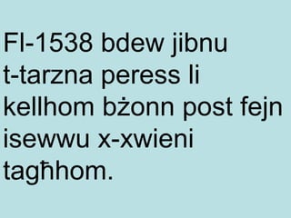 Fl-1538  bdew jibnu  t- tarzna peress li kellhom bżonn post fejn isewwu x-xwieni tagħhom. 