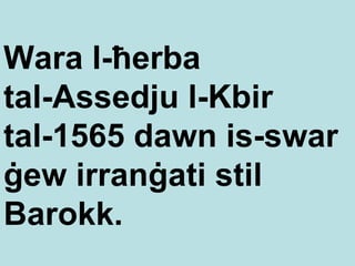 W ara l-ħerba  t a l-Assedju l-Kbir  tal-1565  dawn is-swar  ġew irranġati stil Barokk. 