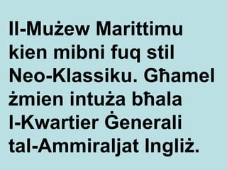 Il-Mużew Marittimu kien mibni fuq stil  Neo-Klassiku .  Għamel żmien intuża bħala  l-Kwartier Ġenerali  ta l -Ammiraljat In g liż. 
