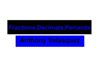 Fractions,Decimals,Percents

   Anthony Velasquez
 