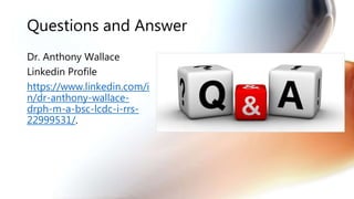 Questions and Answer
Dr. Anthony Wallace
Linkedin Profile
https://www.linkedin.com/i
n/dr-anthony-wallace-
drph-m-a-bsc-lcdc-i-rrs-
22999531/.
 