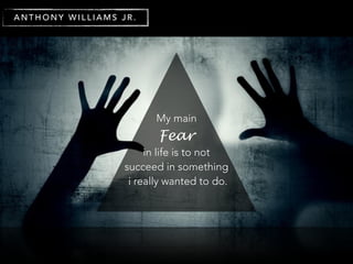 My main
Fear
in life is to not
succeed in something
i really wanted to do.
A N T H O N Y W I L L I A M S J R .
 