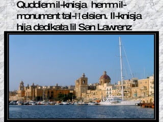 Quddiem il-knisja  hemm il-monument tal- Ħ elsien. Il-knisja hija dedikata lil San Lawrenz 