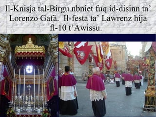 Il-Knisja tal-Birgu nbniet fuq id-disinn ta’ Lorenzo Gaf à .  Il-festa ta’ Lawrenz hija fl-10 t’Awissu.  