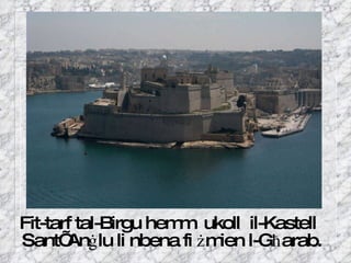 Fit-tarf tal-Birgu hemm  ukoll  il-Kastell Sant’ An ġ lu li nbena fi  ż mien l-G ħ arab. 