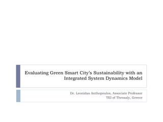 Evaluating Green Smart City’s Sustainability with an 
Integrated System Dynamics Model 
Dr. Leonidas Anthopoulos, Associate Professor 
TEI of Thessaly, Greece 
 