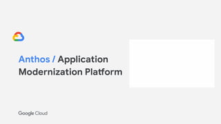 Anthos / Application
Modernization Platform
 