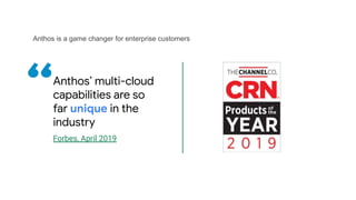 Anthos is a game changer for enterprise customers
Anthos’ multi-cloud
capabilities are so
far unique in the
industry
Forbes, April 2019
 