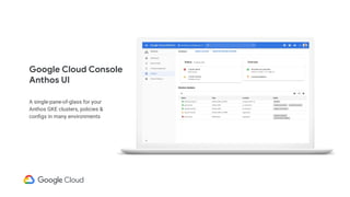 Google Cloud Console
Anthos UI
A single-pane-of-glass for your
Anthos GKE clusters, policies &
conﬁgs in many environments
 