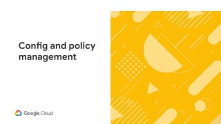 Config and policy
management
 