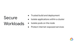 ● Trusted build and deployment
● Isolate applications within a cluster
● Isolate pods on the node
● Protect internet-exposed services
Secure
Workloads
 
