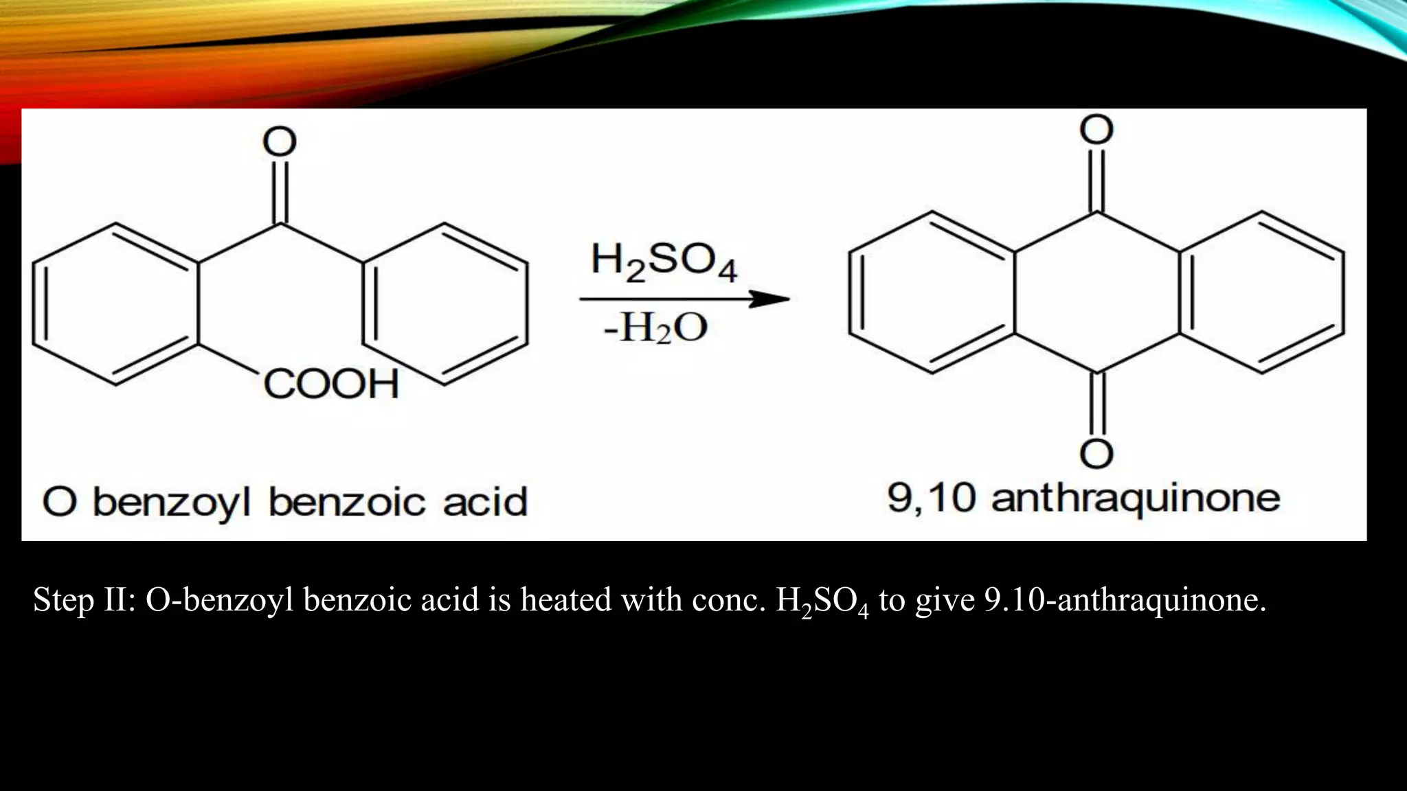 Step II: O-benzoyl benzoic acid is heated with conc. H2SO4 to give 9.10-anthraquinone.
 