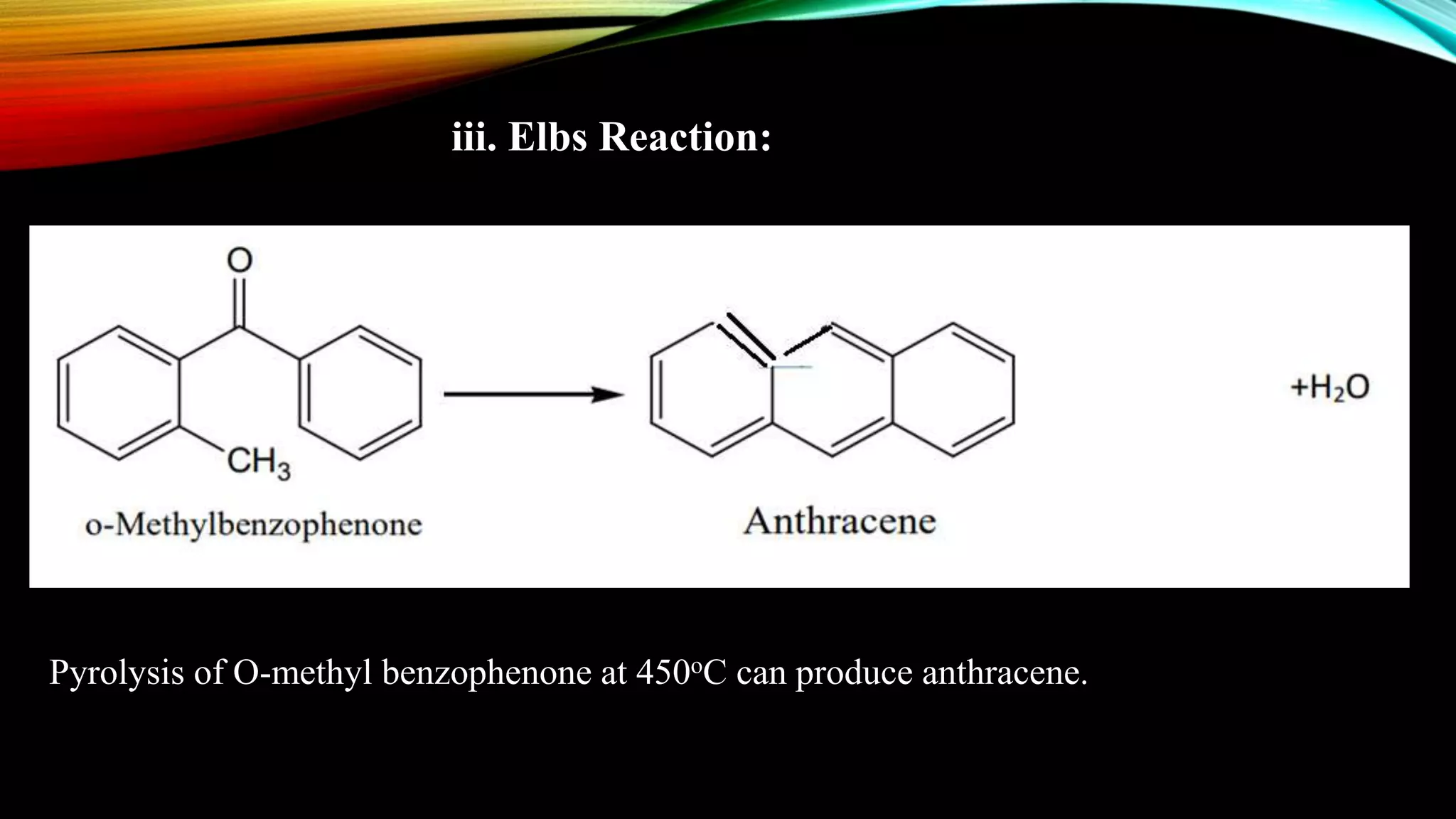 iii. Elbs Reaction:
450°C
Pyrolysis of O-methyl benzophenone at 450oC can produce anthracene.
 