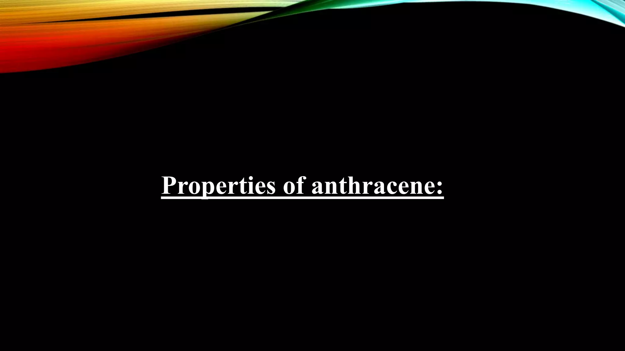 Properties of anthracene:
 