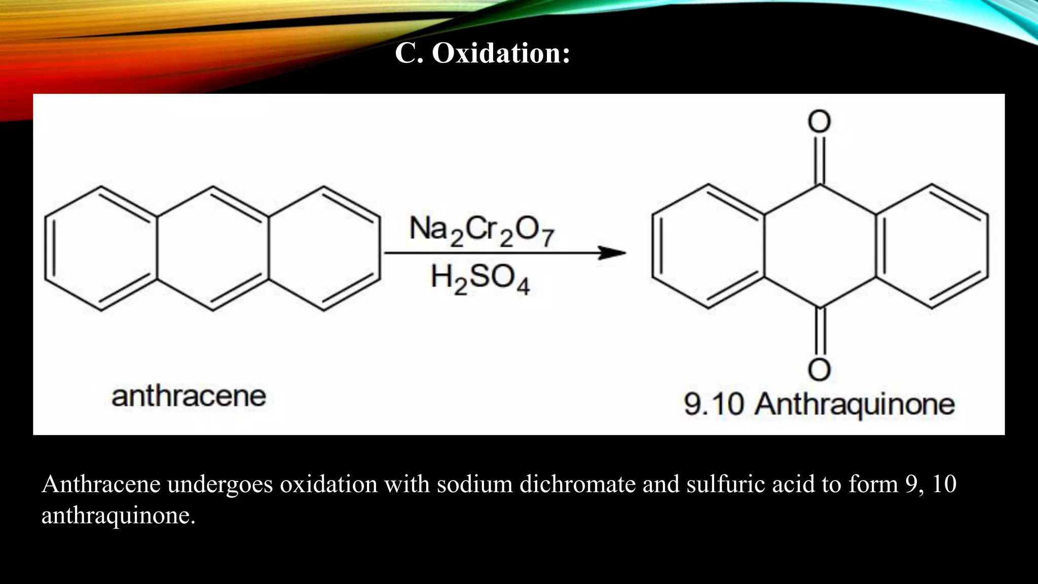 C. Oxidation:
Anthracene undergoes oxidation with sodium dichromate and sulfuric acid to form 9, 10
anthraquinone.
 
