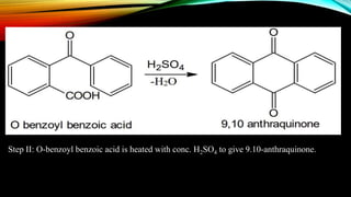 Step II: O-benzoyl benzoic acid is heated with conc. H2SO4 to give 9.10-anthraquinone.
 