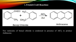 i. Friedel-Craft Reaction:
Two molecules of benzyl chloride is condensed in presence of AlCl3 to produce
Anthracene.
 