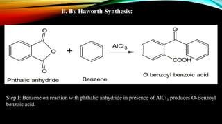 ii. By Haworth Synthesis:
Step I: Benzene on reaction with phthalic anhydride in presence of AlCl3 produces O-Benzoyl
benzoic acid.
 