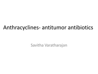 Anthracyclines- antitumor antibiotics
Savitha Varatharajan
 