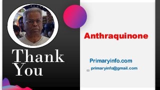 Thank
You
Primaryinfo.com
primaryinfo@gmail.com
Anthraquinone
 