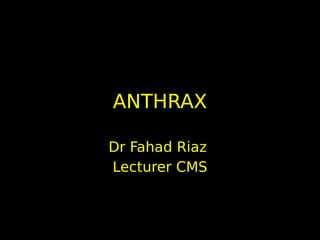 ANTHRAX
Dr Fahad Riaz
Lecturer CMS
 