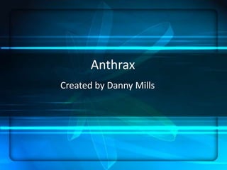 Anthrax
Created by Danny Mills
 
