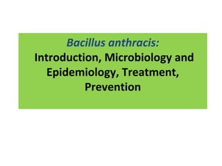 Bacillus anthracis:
Introduction, Microbiology and
Epidemiology, Treatment,
Prevention
 