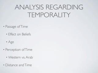 ANALYSIS REGARDING
            TEMPORALITY
• Passage   of Time

 • Effect   on Beliefs

 • Age

• Perception   of Time

 • Western     vs. Arab

• Distance   and Time
 