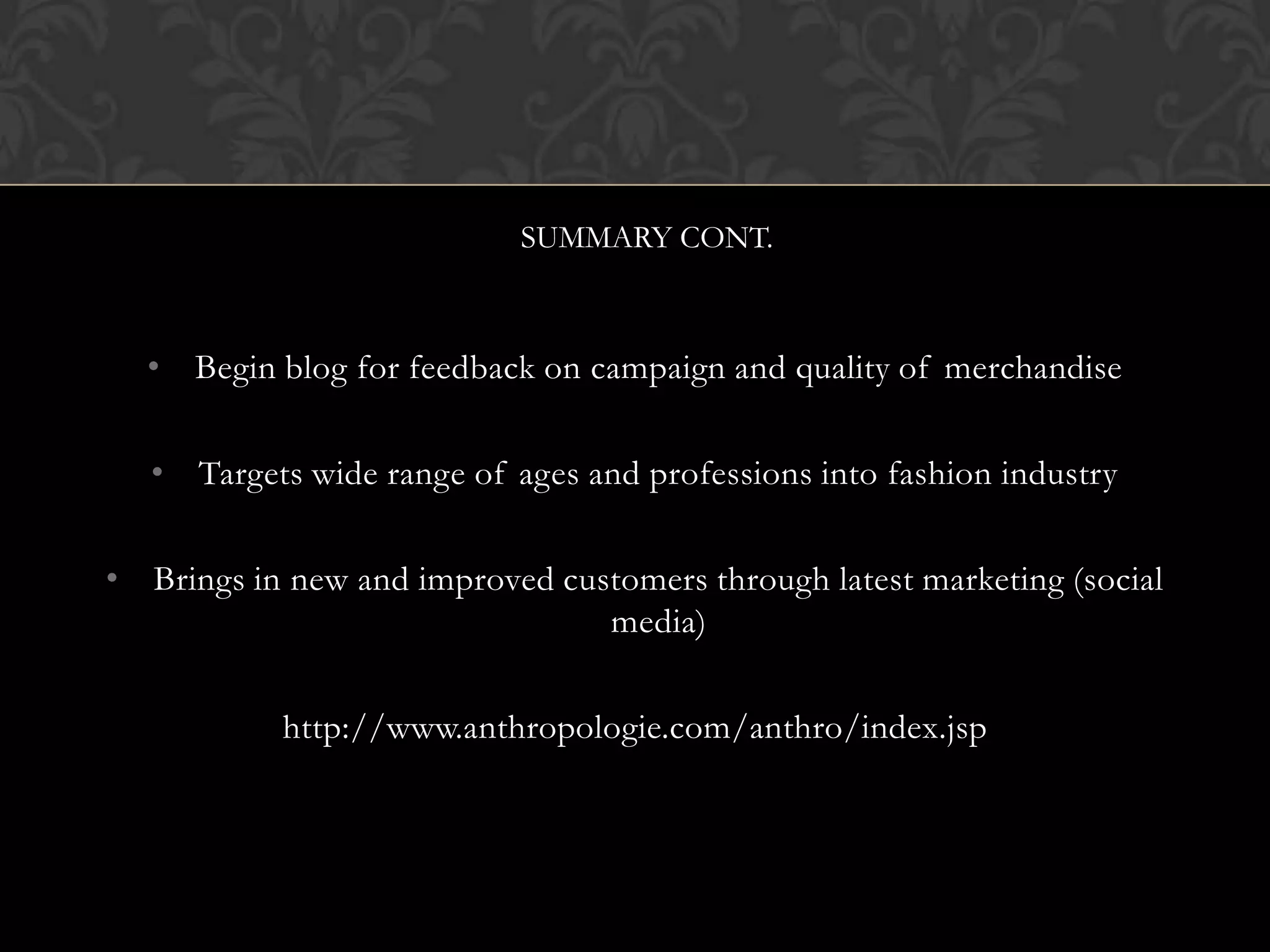 SUMMARY CONT.

• Begin blog for feedback on campaign and quality of merchandise
• Targets wide range of ages and professions into fashion industry

• Brings in new and improved customers through latest marketing (social
media)
http://www.anthropologie.com/anthro/index.jsp

 