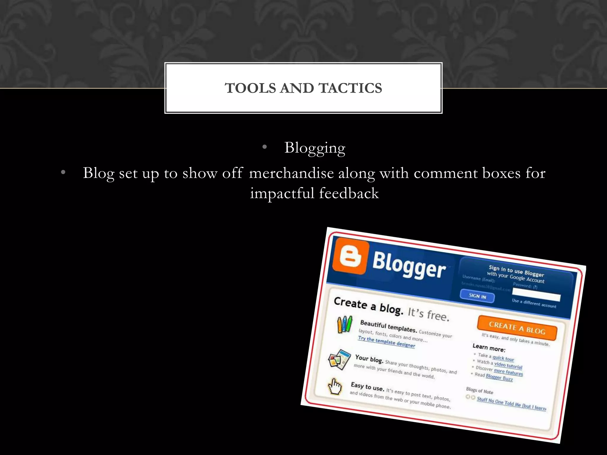 TOOLS AND TACTICS

• Blogging
• Blog set up to show off merchandise along with comment boxes for
impactful feedback

 